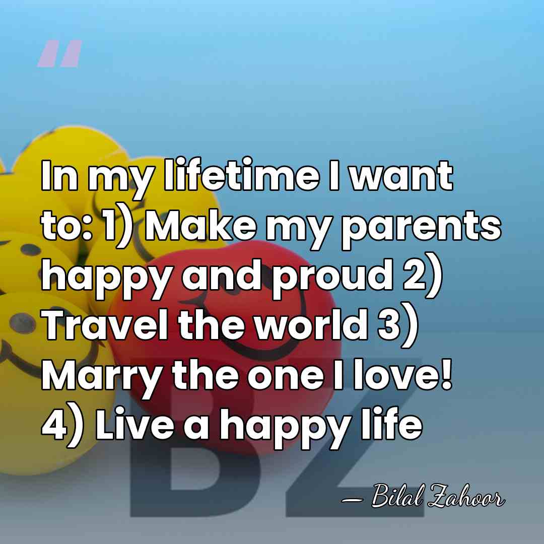 In my lifetime I want to: 1) Make my parents happy and&hellip; - Bilal Zahoor