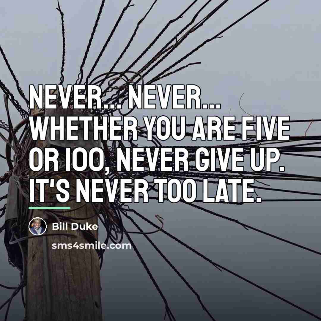 “Never... never... whether you are five or 100, never give…” quote by Bill Duke