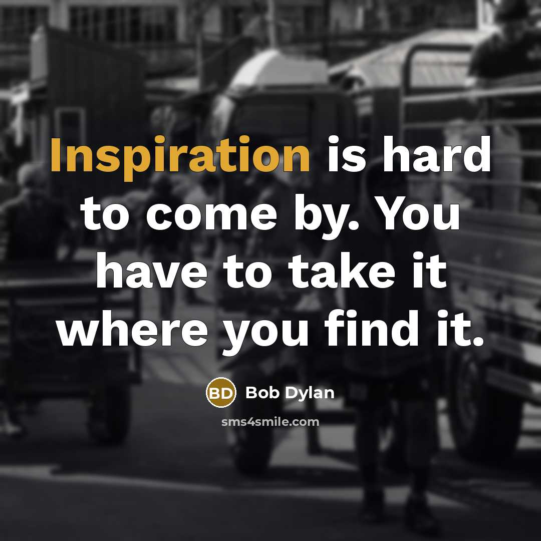 “Inspiration is hard to come by. You have to take…” quote by Bob Dylan