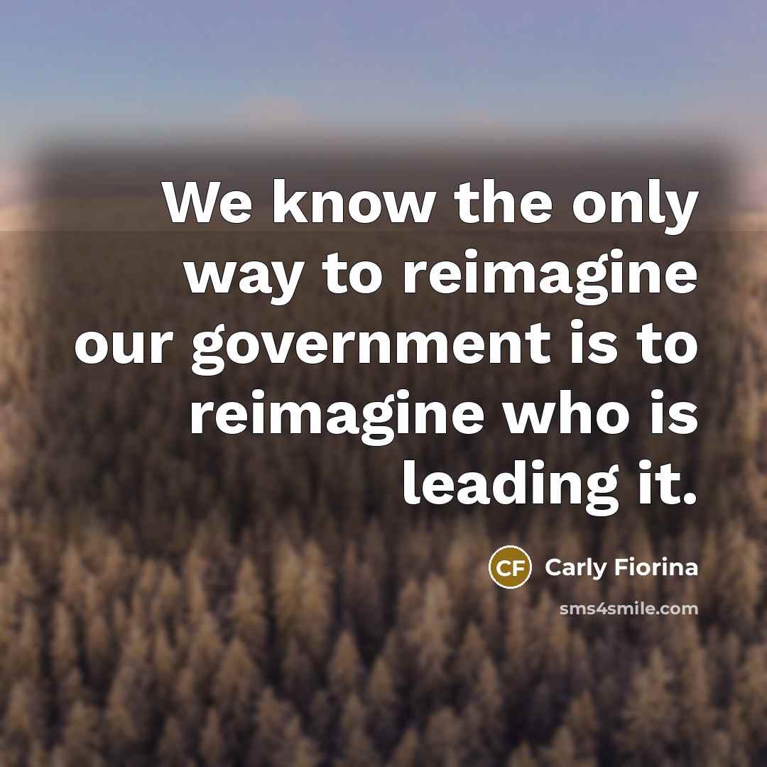 “We know the only way to reimagine our government is…” quote by Carly Fiorina