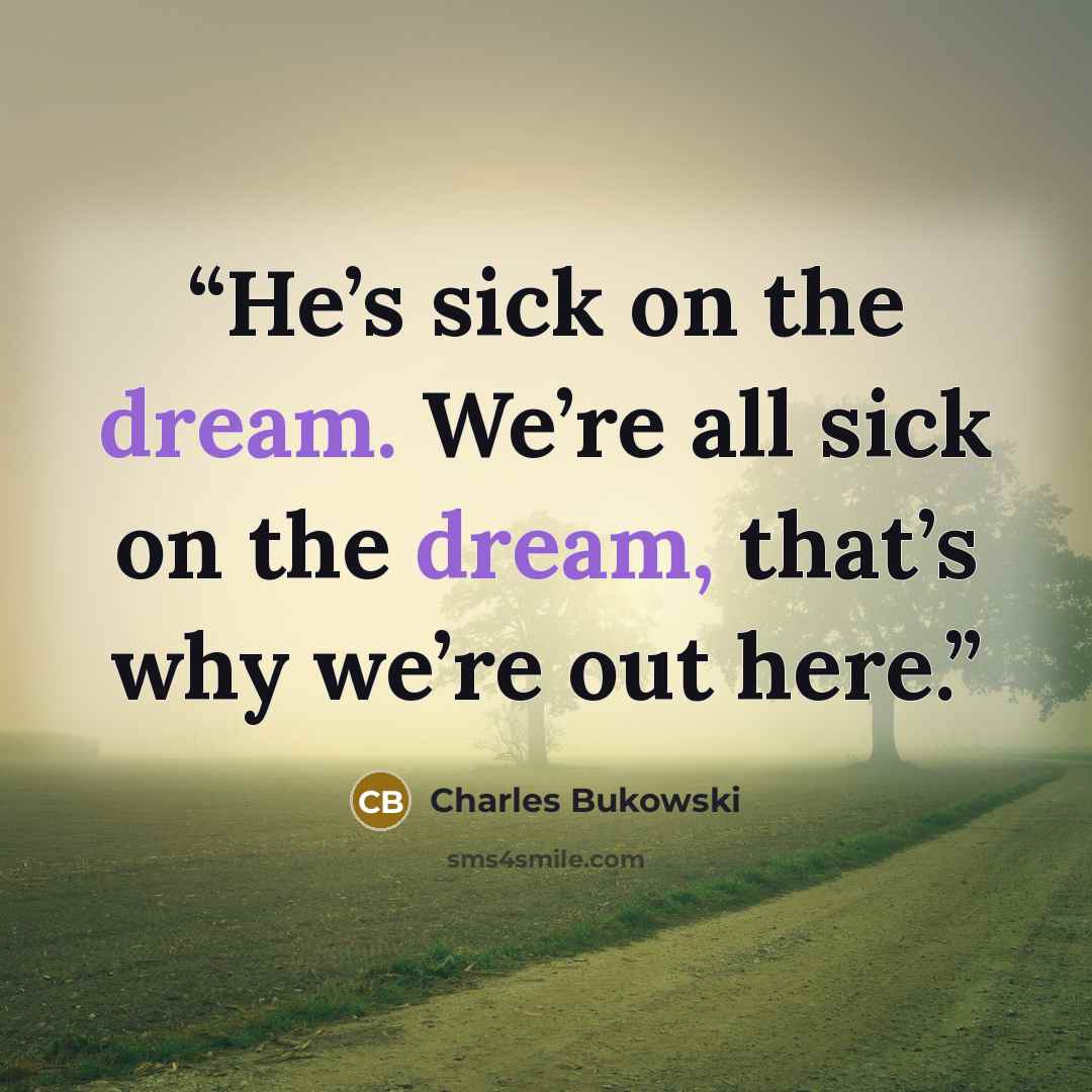 “He’s sick on the dream. We’re all sick on the dream, that’s why we’re out here.” quote by Charles Bukowski