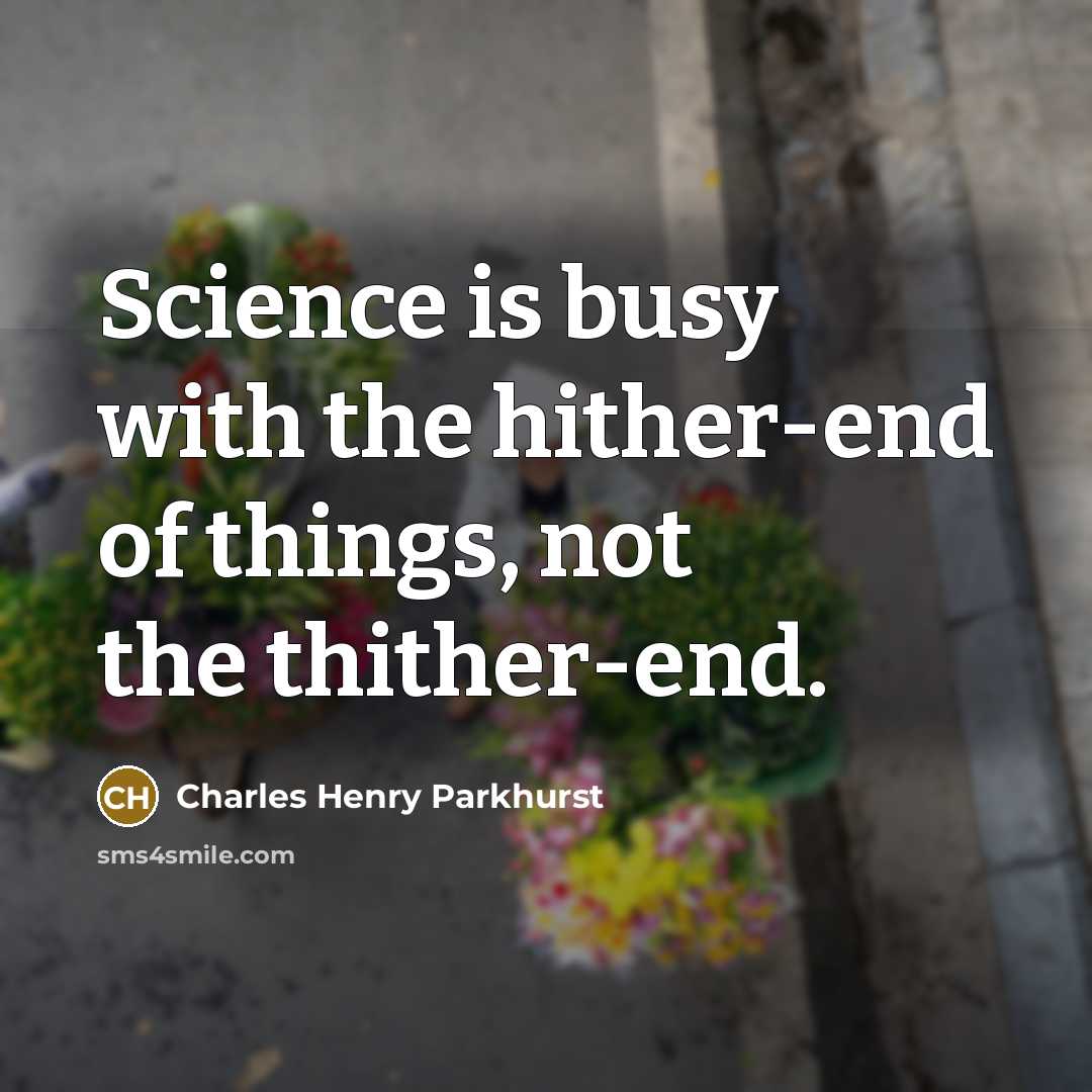 “Science is busy with the hither-end of things, not the…” quote by Charles Henry Parkhurst