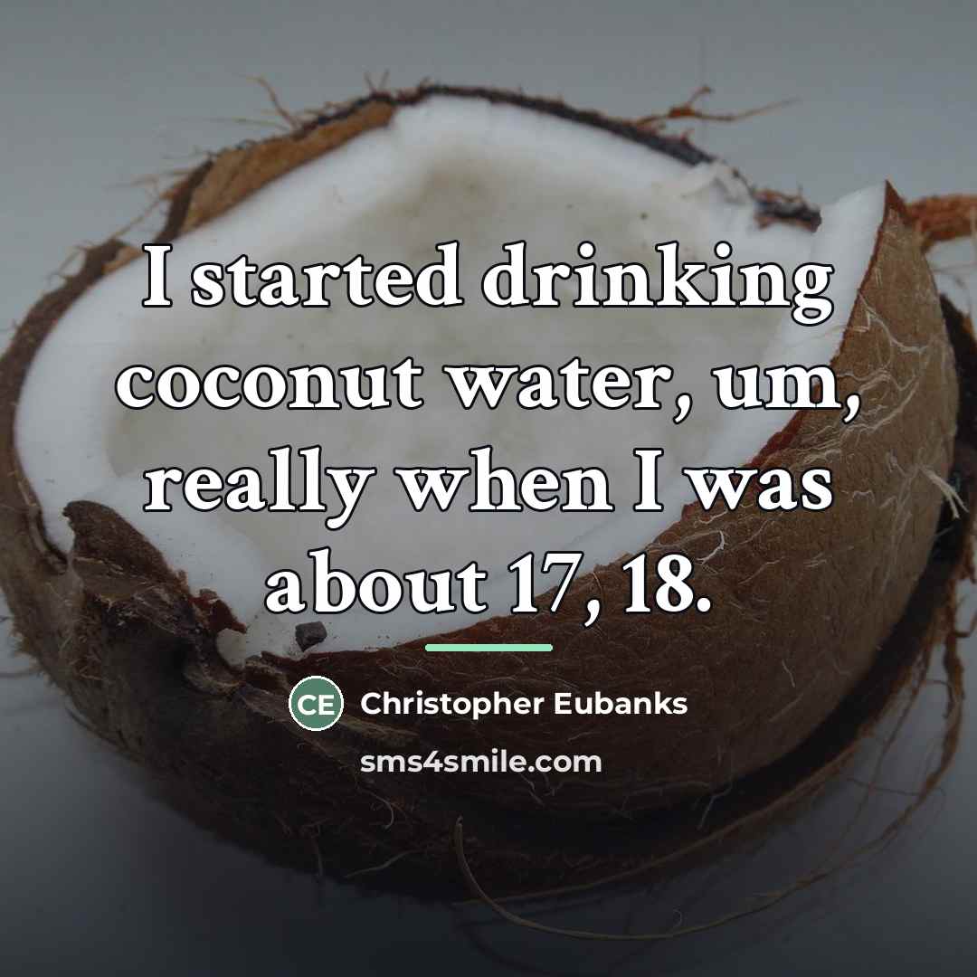“I started drinking coconut water, um, really when I was…” quote by Christopher Eubanks