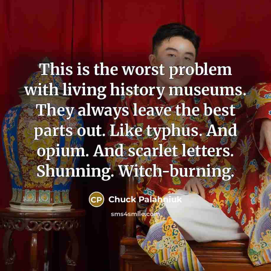 “This is the worst problem with living history museums. They…” quote by Chuck Palahniuk