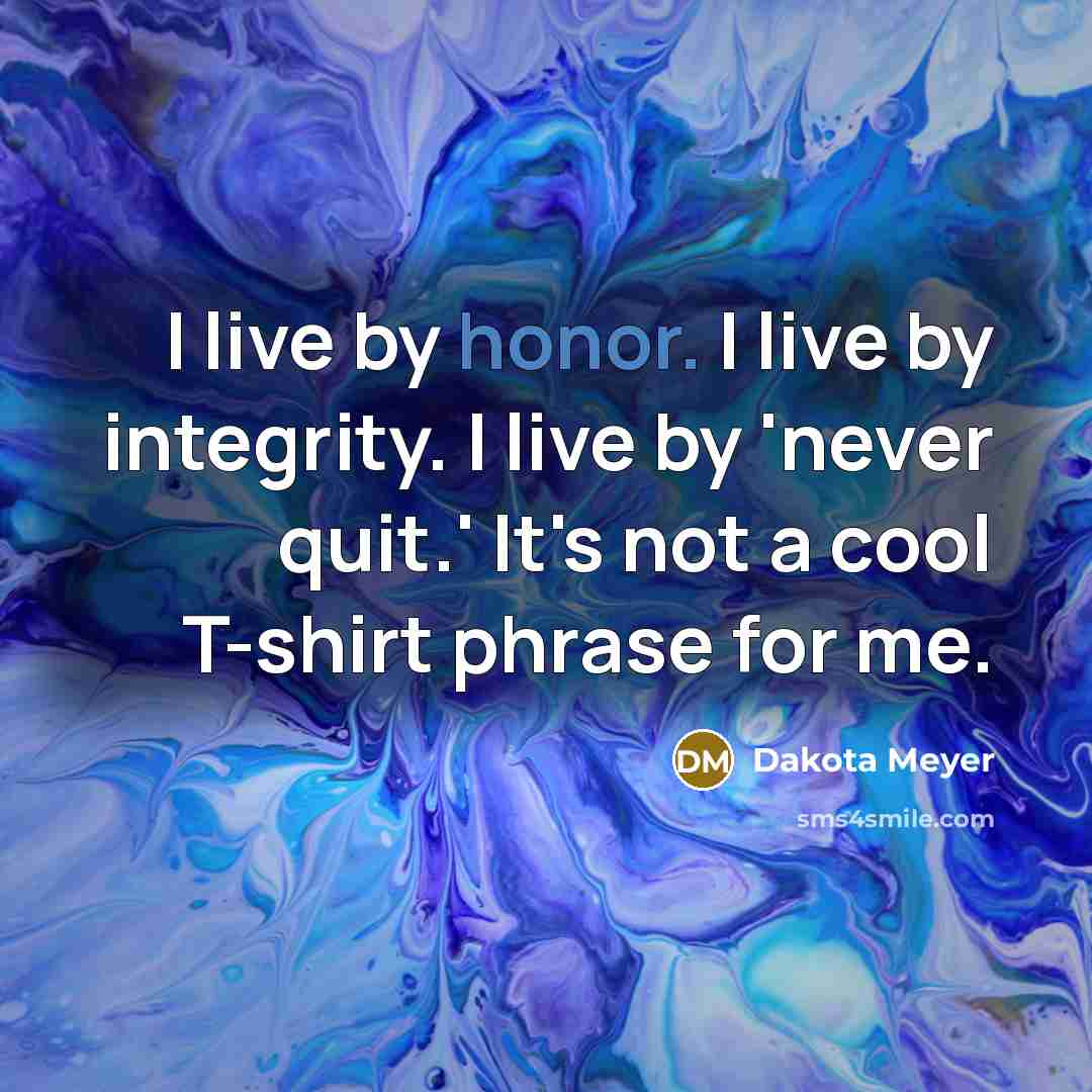 “I live by honor. I live by integrity. I live…” quote by Dakota Meyer