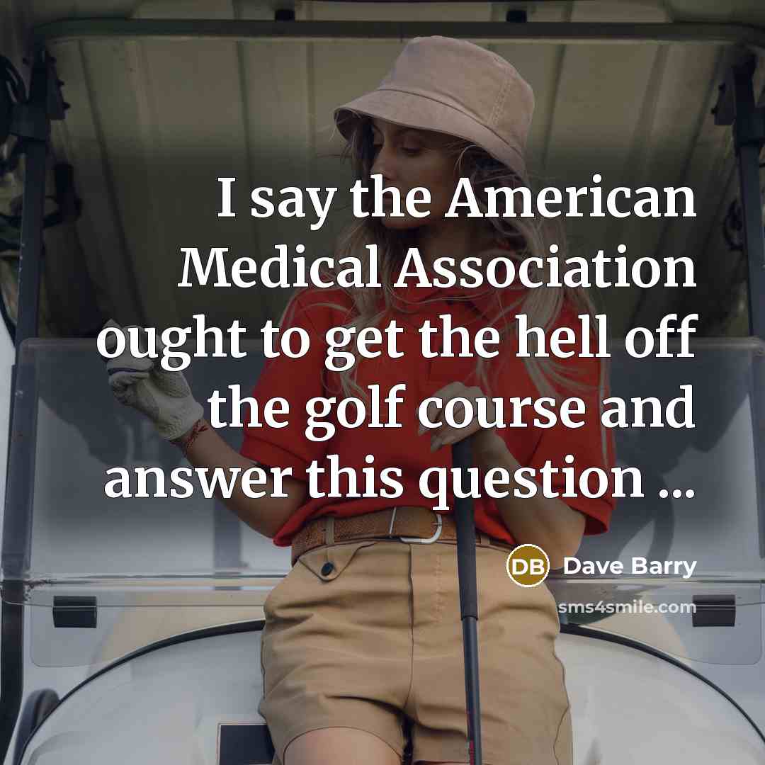 “I say the American Medical Association ought to get the…” quote by Dave Barry