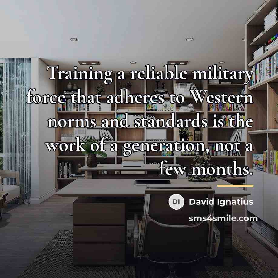 “Training a reliable military force that adheres to Western norms…” quote by David Ignatius