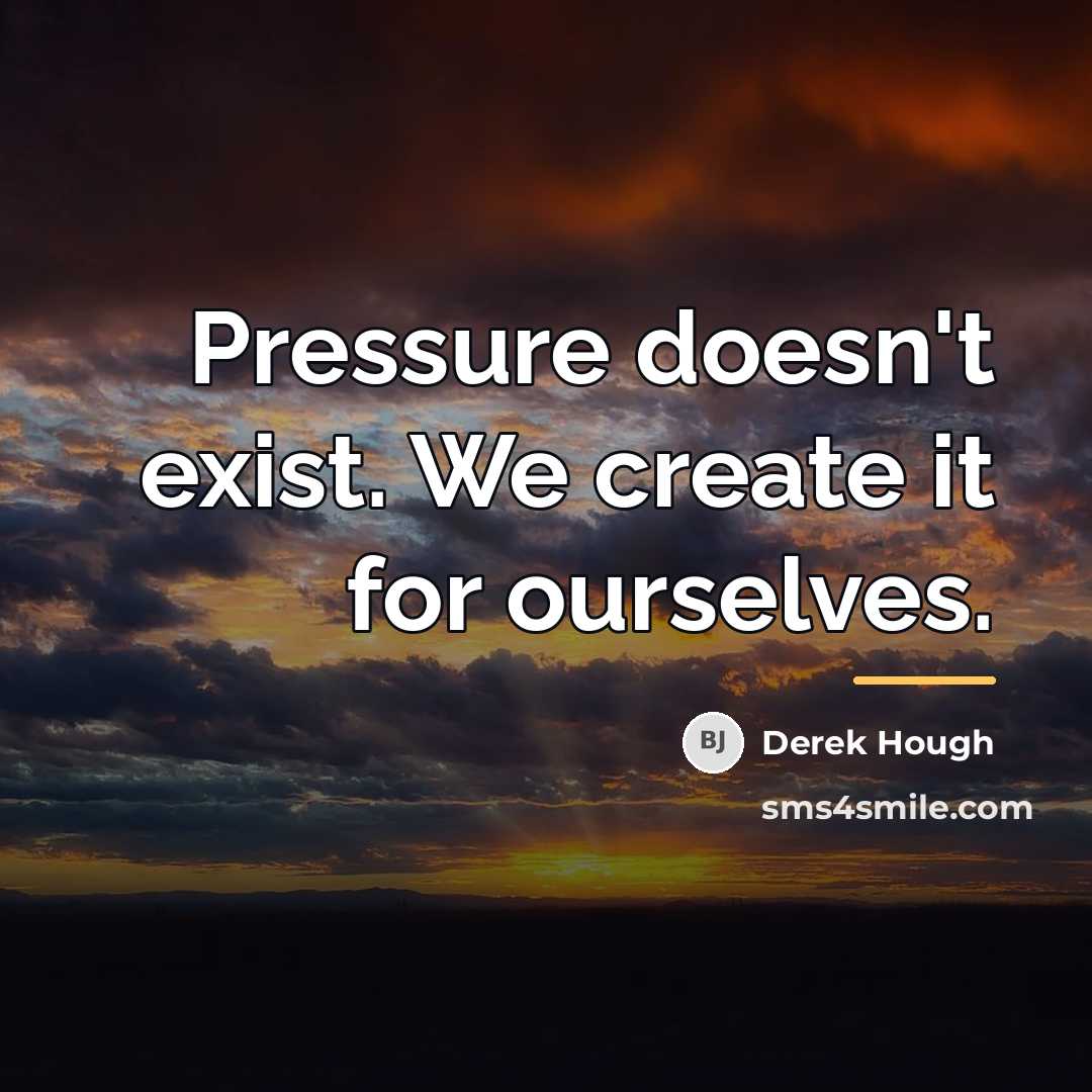 “Pressure doesn't exist. We create it for ourselves.…” quote by Derek Hough