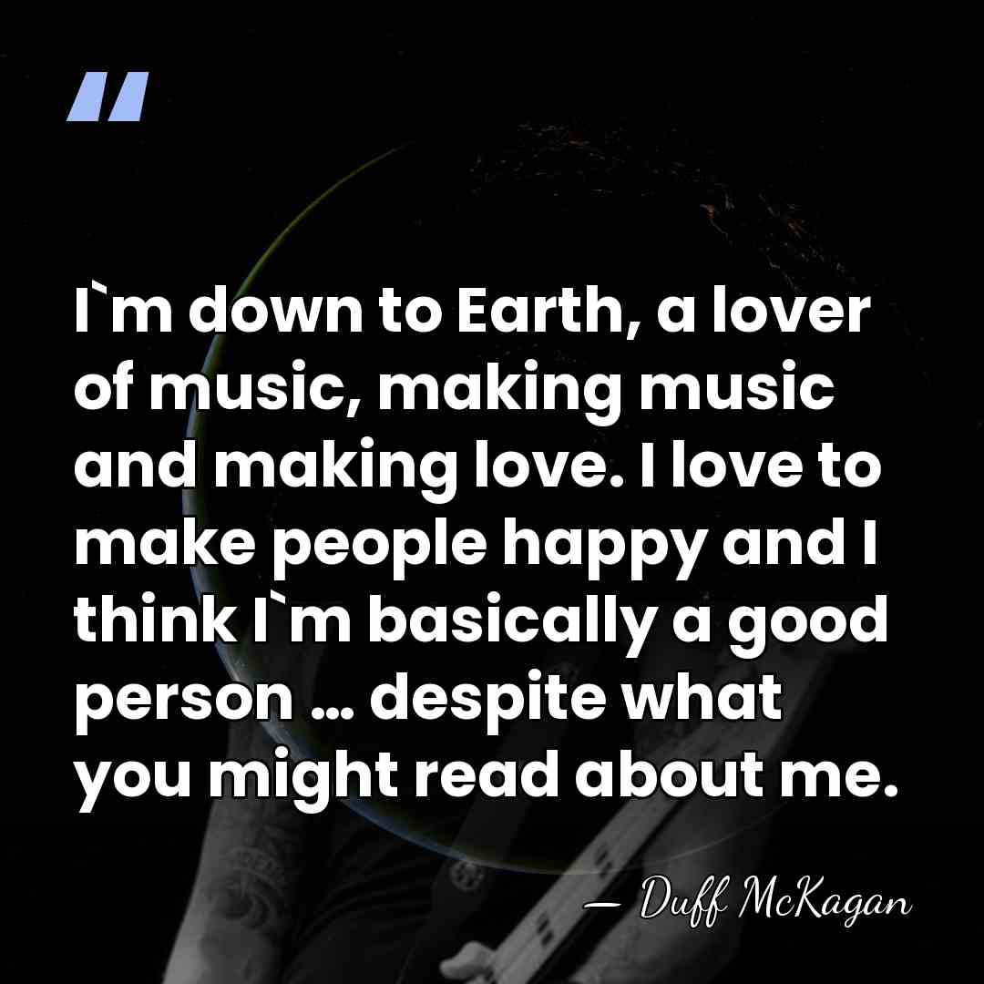 I`m down to Earth, a lover of music, making music and making&hellip; - Duff McKagan