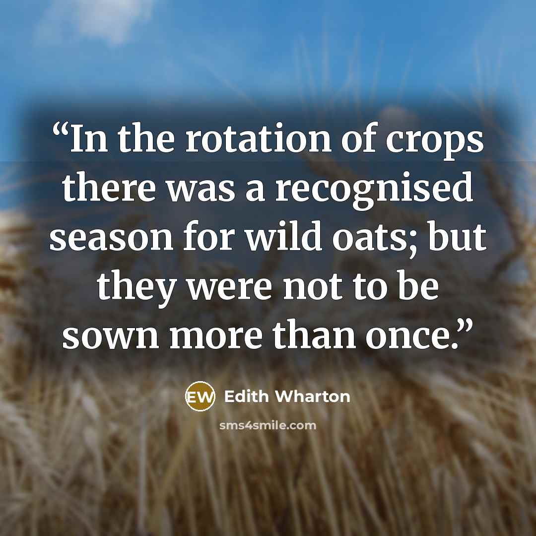 “In the rotation of crops there was a recognised season for wild oats; but they were not to be sown more than once.” quote by Edith Wharton