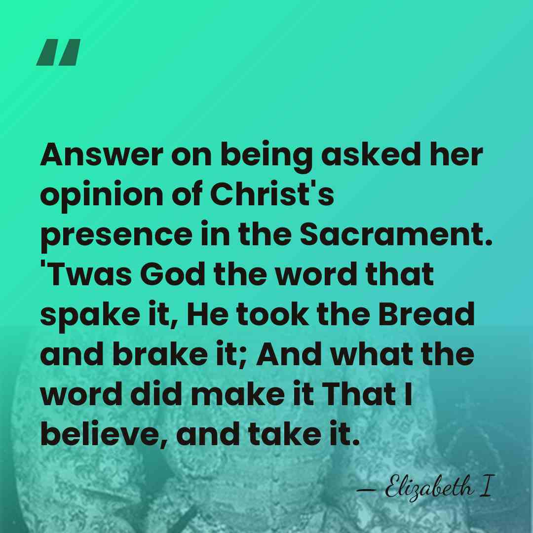 Answer on being asked her opinion of Christ's presence in the Sacrament.&hellip; - Elizabeth I