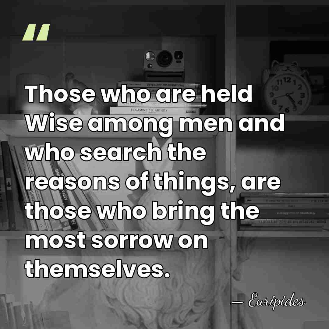 Those who are held Wise among men and who search the reasons&hellip; - Euripides