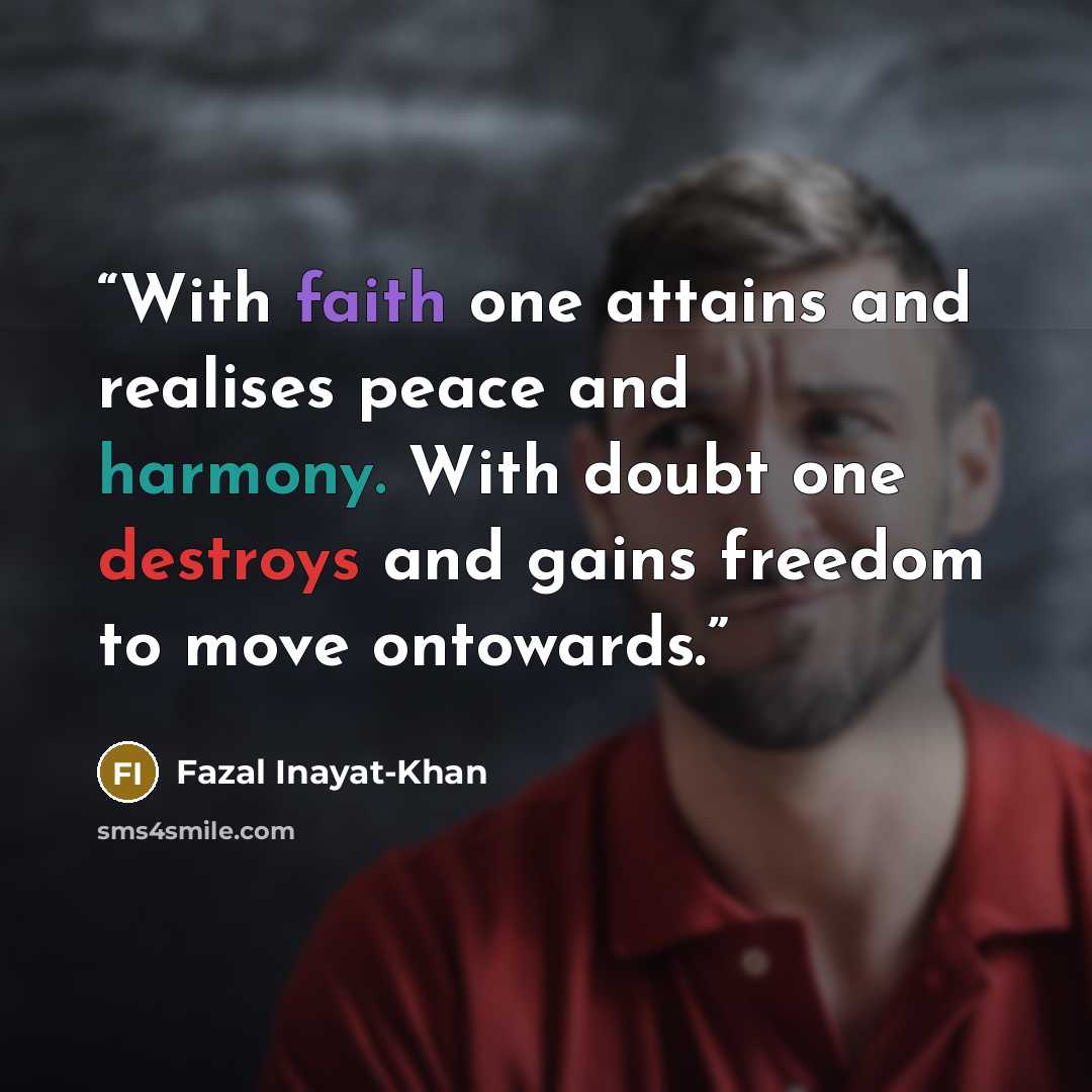 “With faith one attains and realises peace and harmony. With doubt one destroys and gains freedom to move ontowards.” quote by Fazal Inayat-Khan