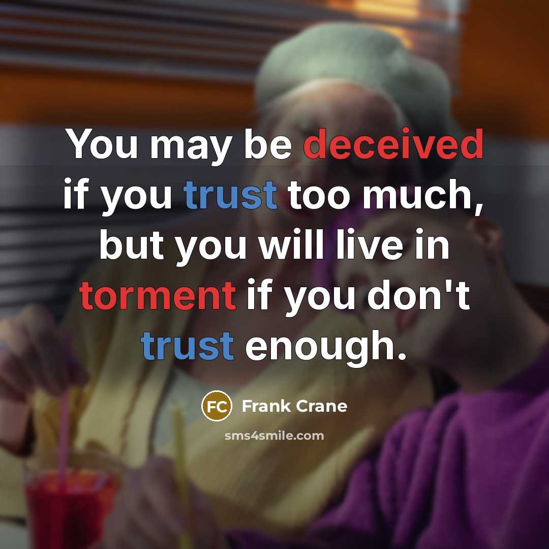 “You may be deceived if you trust too much, but you will live in torment if you don't trust enough.” quote by Frank Crane