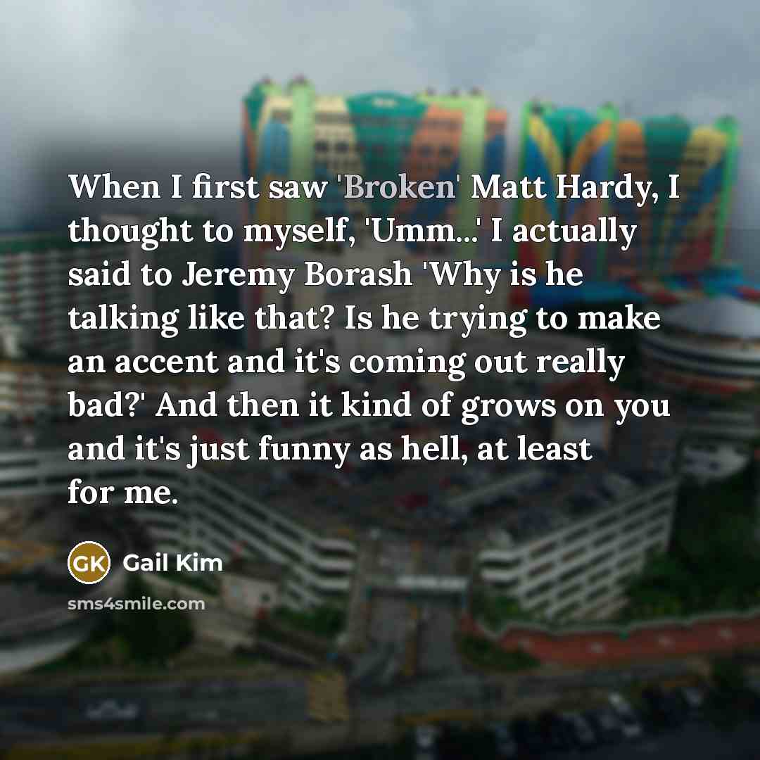 “When I first saw 'Broken' Matt Hardy, I thought to…” quote by Gail Kim