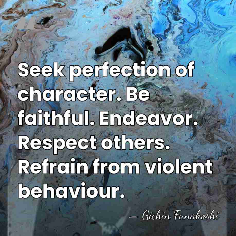Seek perfection of character. Be faithful. Endeavor. Respect others. Refrain from violent&hellip; - Gichin Funakoshi