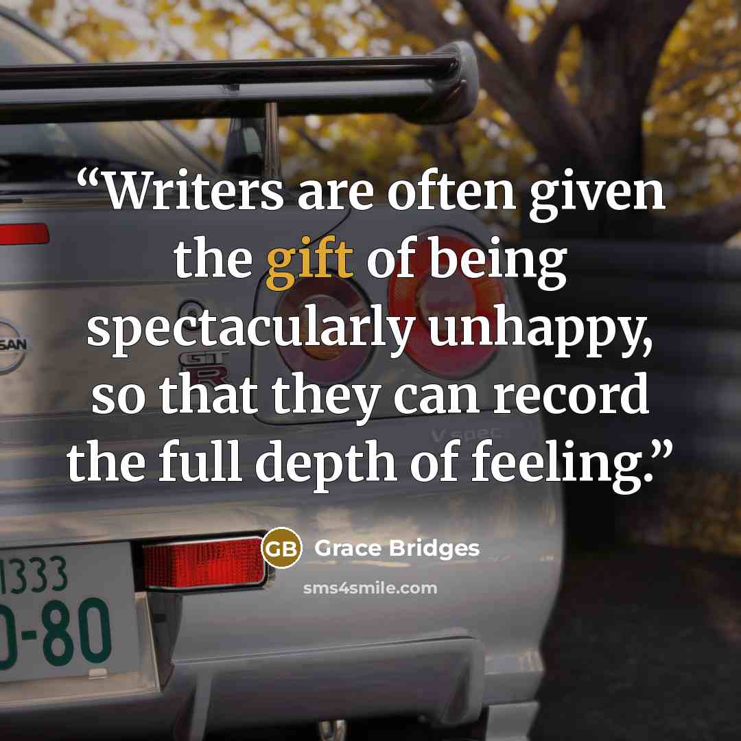 “Writers are often given the gift of being spectacularly unhappy, so that they can record the full depth of feeling.” quote by Grace Bridges
