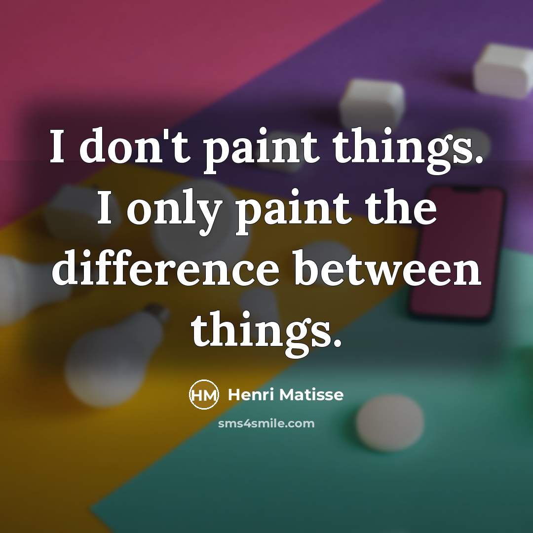 “I don't paint things. I only paint the difference between…” quote by Henri Matisse
