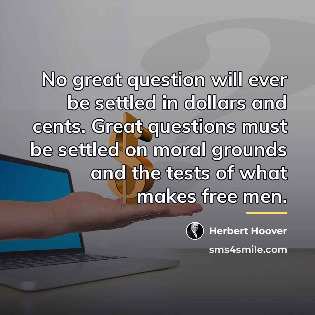 “No great question will ever be settled in dollars and…” quote by Herbert Hoover