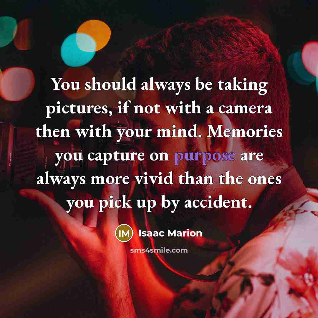 “You should always be taking pictures, if not with a…” quote by Isaac Marion