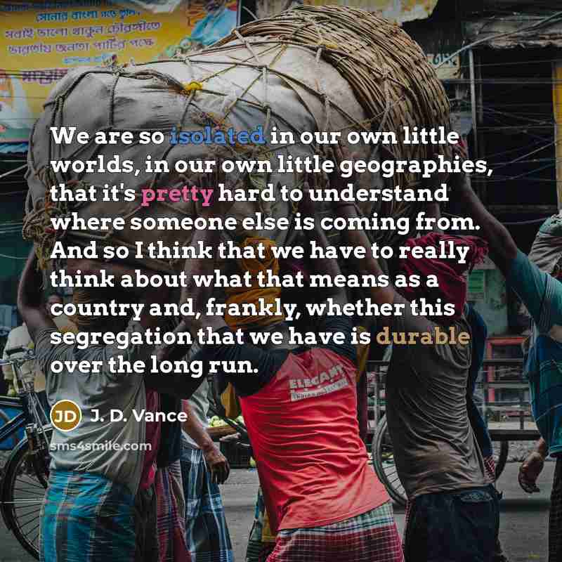 “We are so isolated in our own little worlds, in…” quote by J. D. Vance