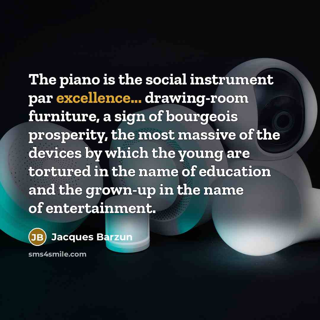 “The piano is the social instrument par excellence... drawing-room furniture,…” quote by Jacques Barzun