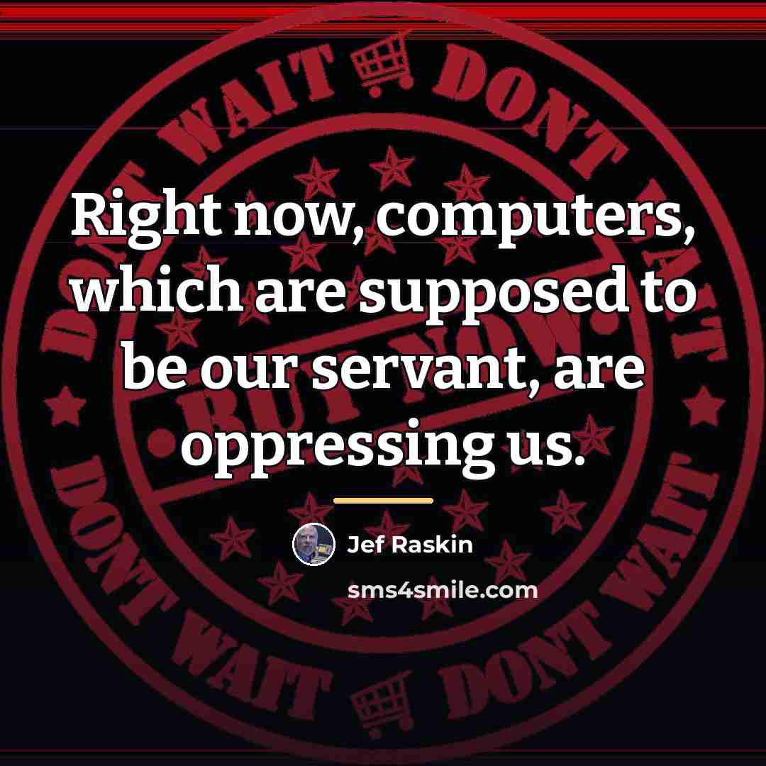 “Right now, computers, which are supposed to be our servant,…” quote by Jef Raskin