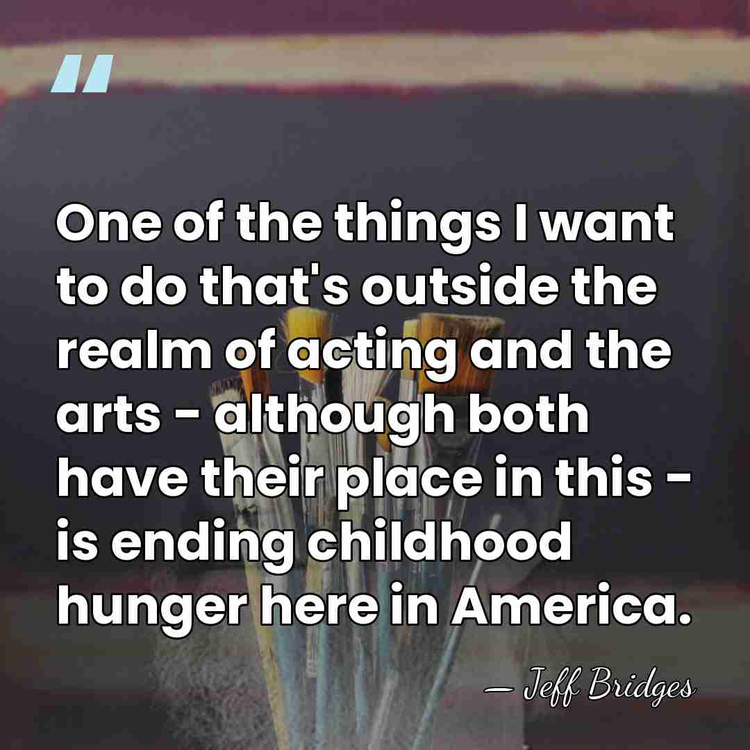 One of the things I want to do that's outside the realm&hellip; - Jeff Bridges
