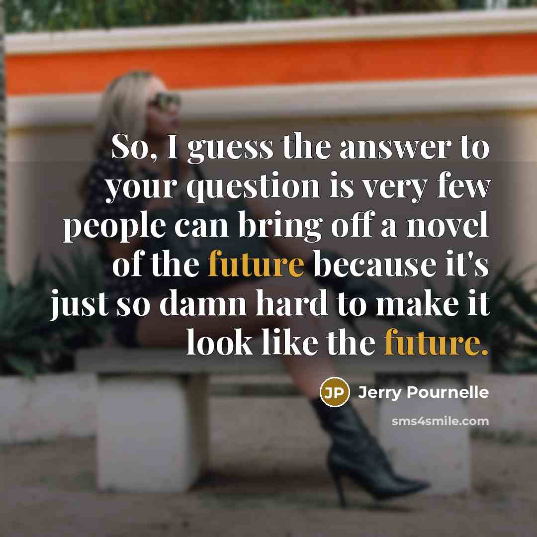 “So, I guess the answer to your question is very…” quote by Jerry Pournelle