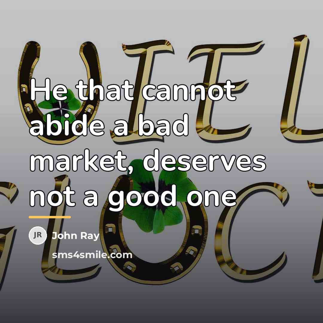 “He that cannot abide a bad market, deserves not a…” quote by John Ray
