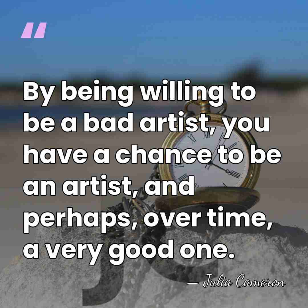 By being willing to be a bad artist, you have a chance&hellip; - Julia Cameron