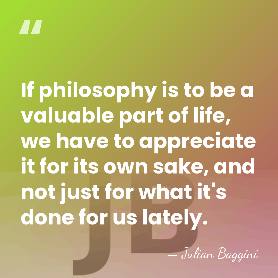 If philosophy is to be a valuable part of life, we have&hellip; - Julian Baggini