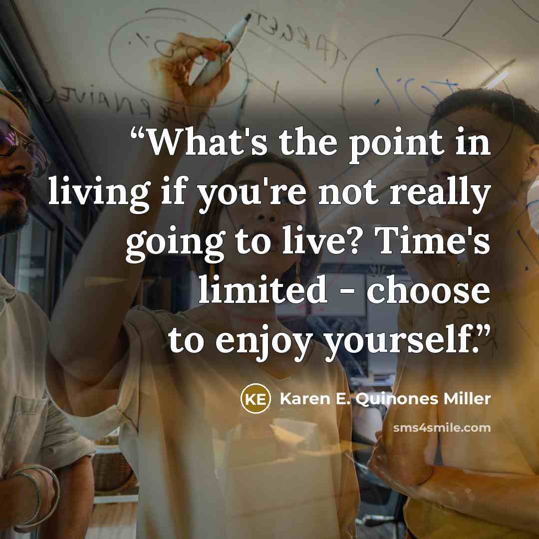 “What's the point in living if you're not really going to live? Time's limited - choose to enjoy yourself.” quote by Karen E. Quinones Miller