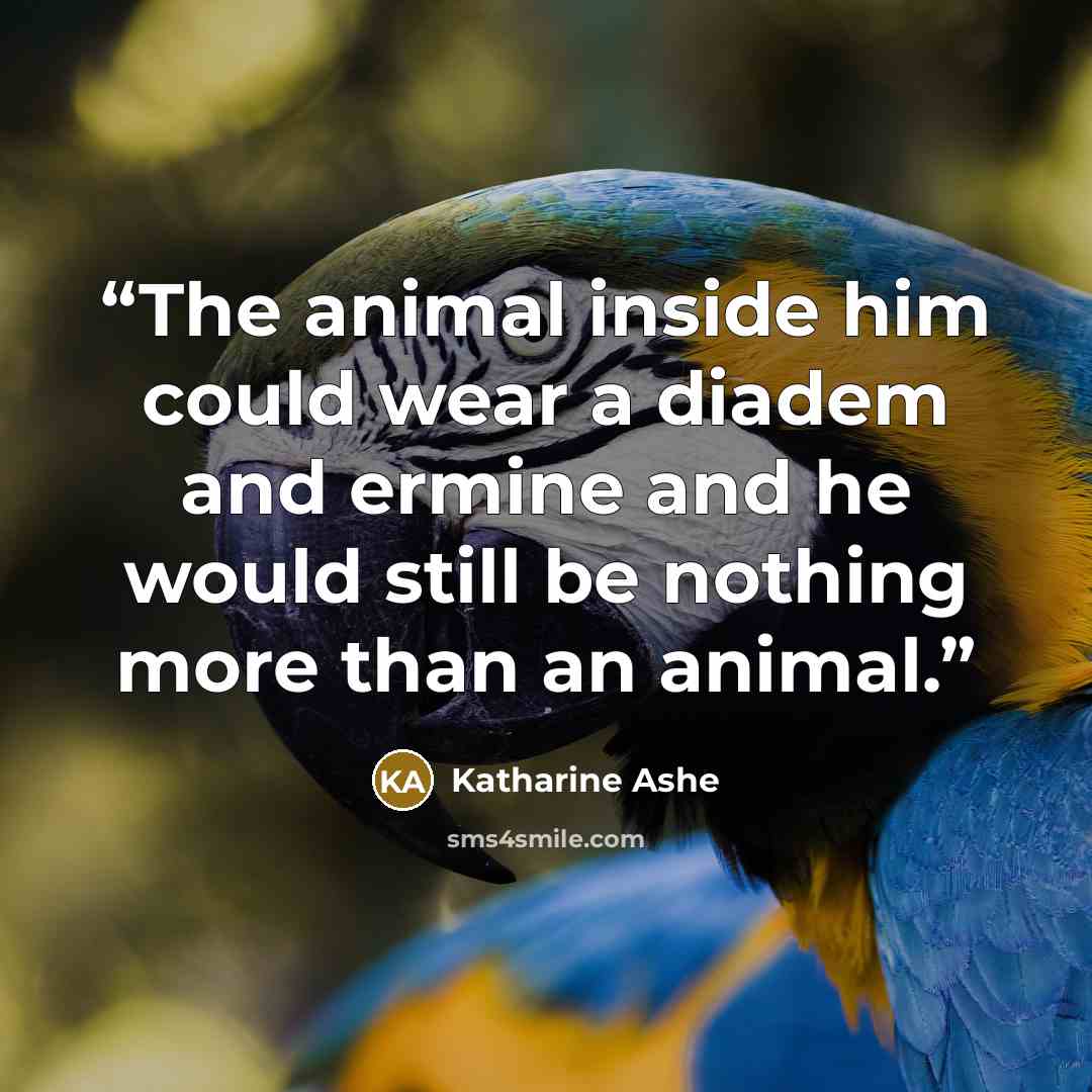 “The animal inside him could wear a diadem and ermine and he would still be nothing more than an animal.” quote by Katharine Ashe