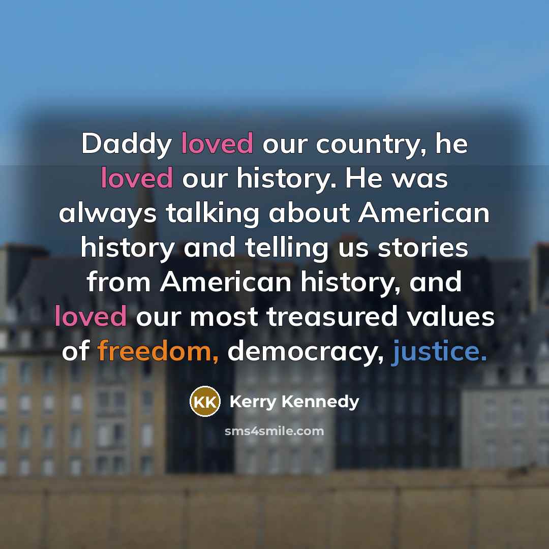 “Daddy loved our country, he loved our history. He was…” quote by Kerry Kennedy