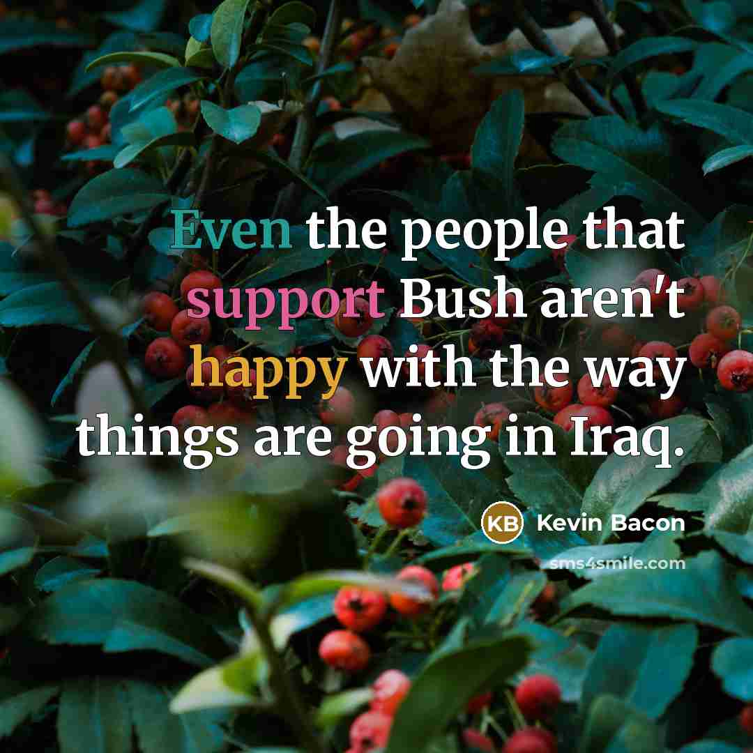 “Even the people that support Bush aren't happy with the…” quote by Kevin Bacon