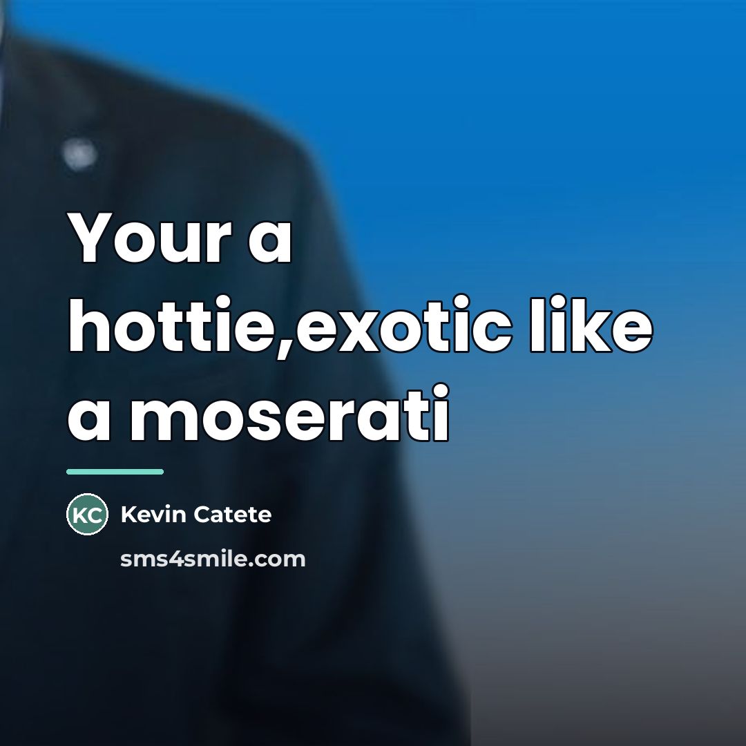 “Your a hottie,exotic like a moserati…” quote by Kevin Catete