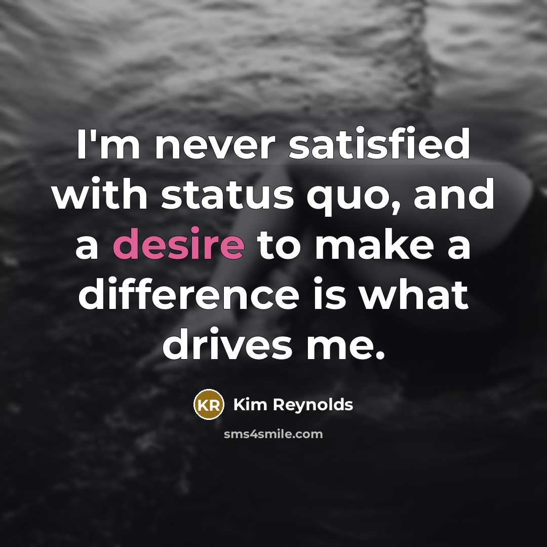 “I'm never satisfied with status quo, and a desire to…” quote by Kim Reynolds