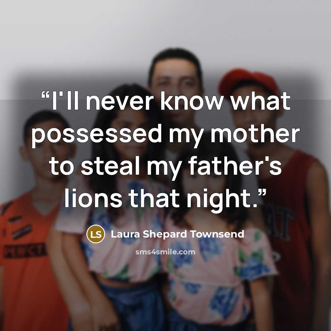 “I'll never know what possessed my mother to steal my father's lions that night.” quote by Laura Shepard Townsend