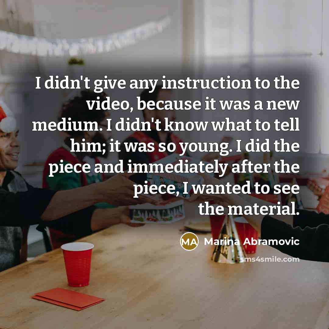 “I didn't give any instruction to the video, because it…” quote by Marina Abramovic