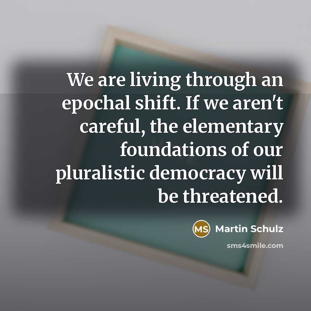 “We are living through an epochal shift. If we aren't…” quote by Martin Schulz
