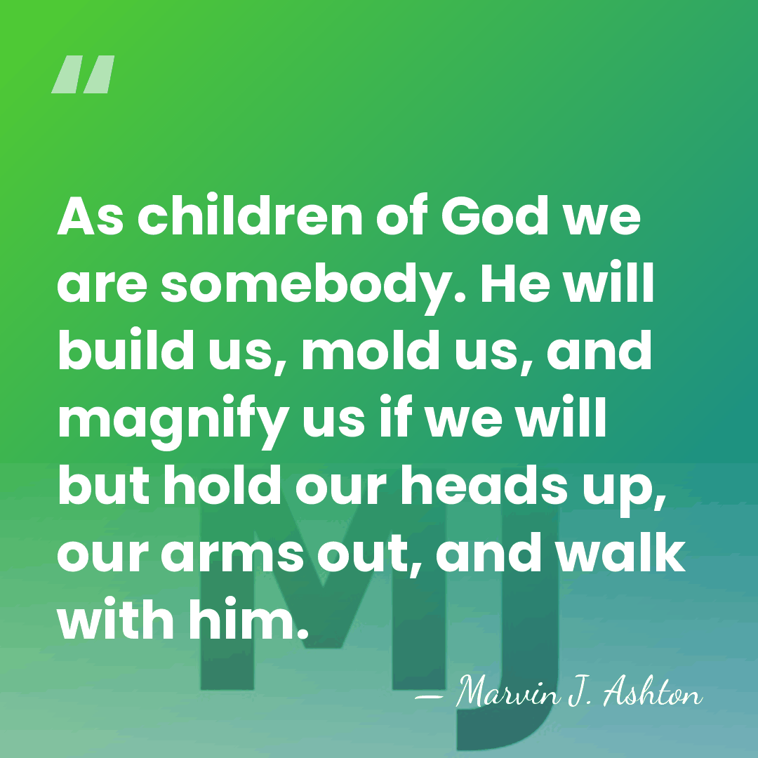 As children of God we are somebody. He will build us, mold&hellip; - Marvin J. Ashton