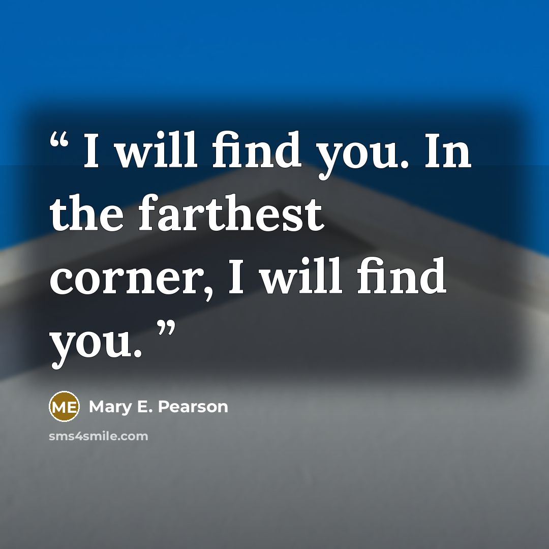 “I will find you. In the farthest corner, I will find you.” quote by Mary E. Pearson