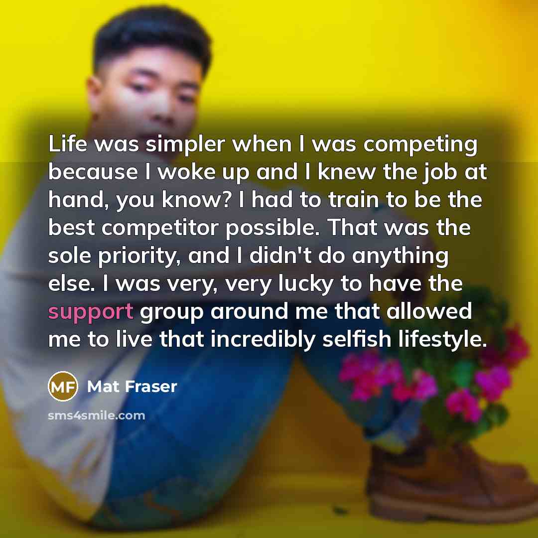 “Life was simpler when I was competing because I woke…” quote by Mat Fraser