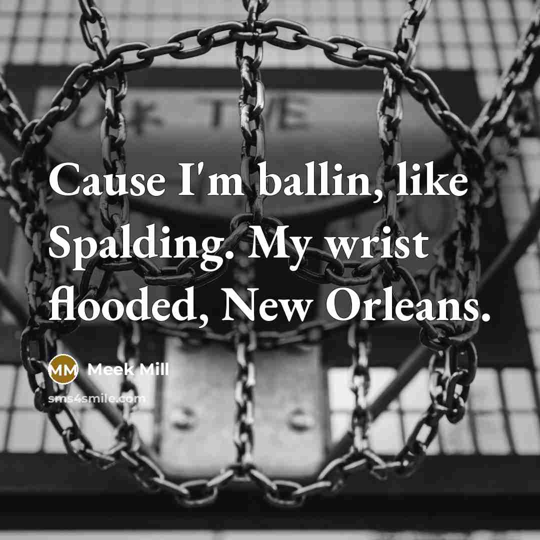 “Cause I'm ballin, like Spalding. My wrist flooded, New Orleans.” quote by Meek Mill