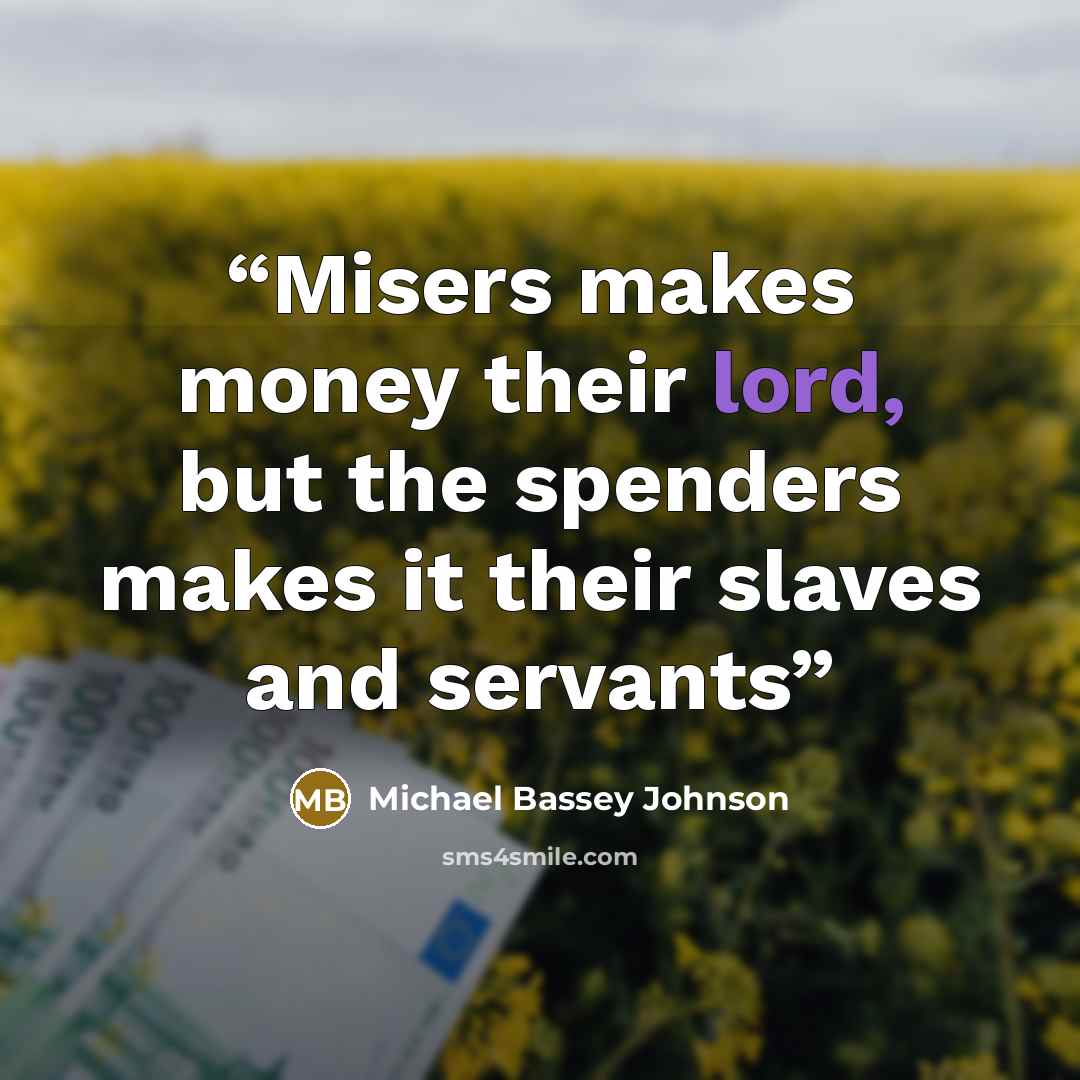 “Misers makes money their lord, but the spenders makes it their slaves and servants” quote by Michael Bassey Johnson