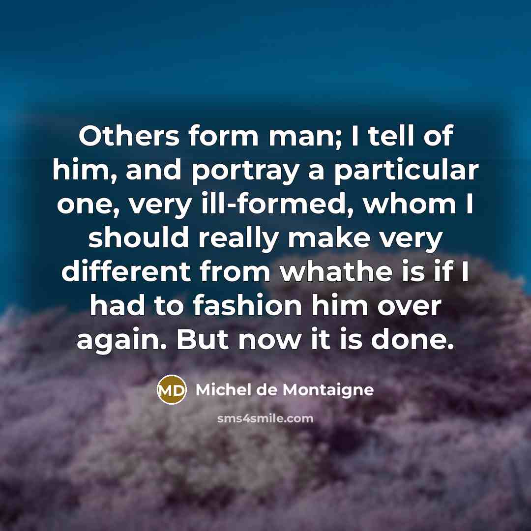 “Others form man; I tell of him, and portray a…” quote by Michel de Montaigne
