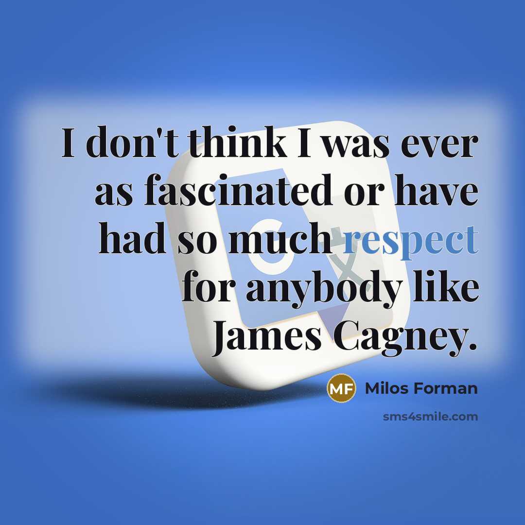 “I don't think I was ever as fascinated or have had so much respect for anybody like James Cagney.” quote by Milos Forman