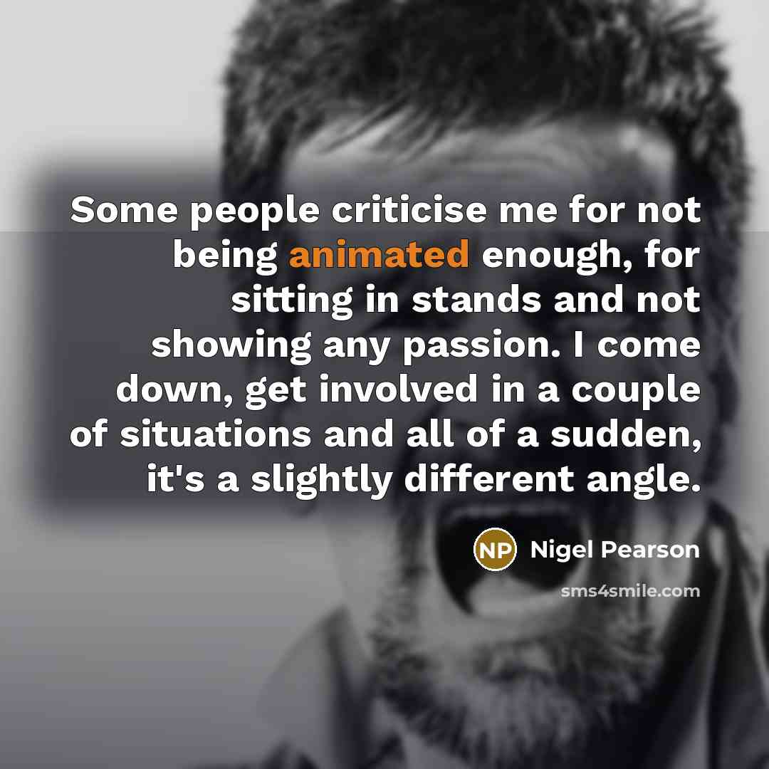 “Some people criticise me for not being animated enough, for…” quote by Nigel Pearson