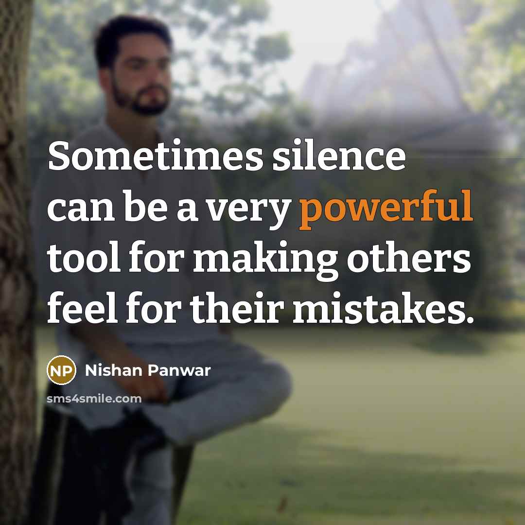 “Sometimes silence can be a very powerful tool for making others feel for their mistakes.” quote by Nishan Panwar
